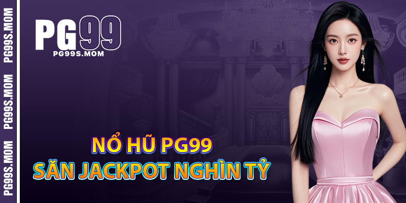 Nổ hũ PG99 săn Jackpot nghìn tỷ